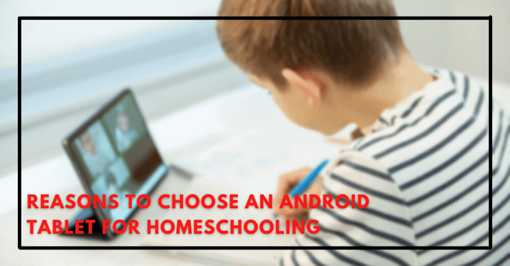 Reasons To Choose An Android Tablet For Homeschooling