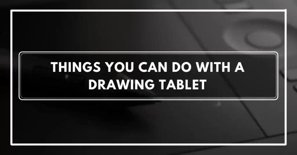 Things You Can Do With a Drawing Tablet